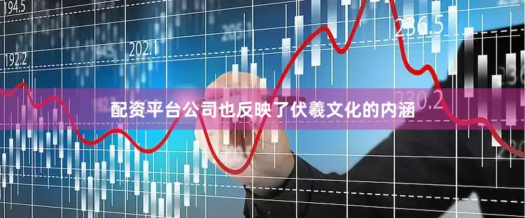 配资平台公司也反映了伏羲文化的内涵