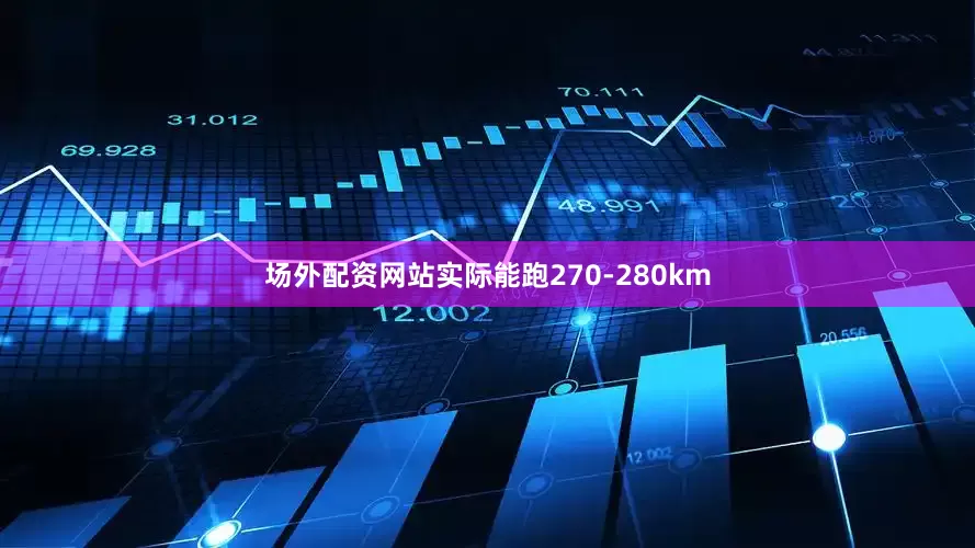 场外配资网站实际能跑270-280km