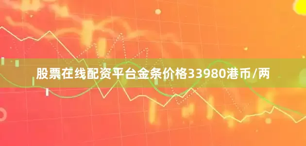 股票在线配资平台金条价格33980港币/两