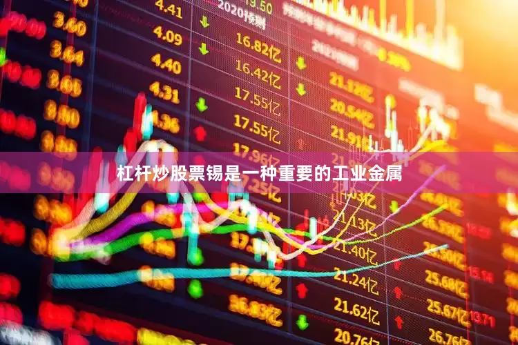杠杆炒股票锡是一种重要的工业金属