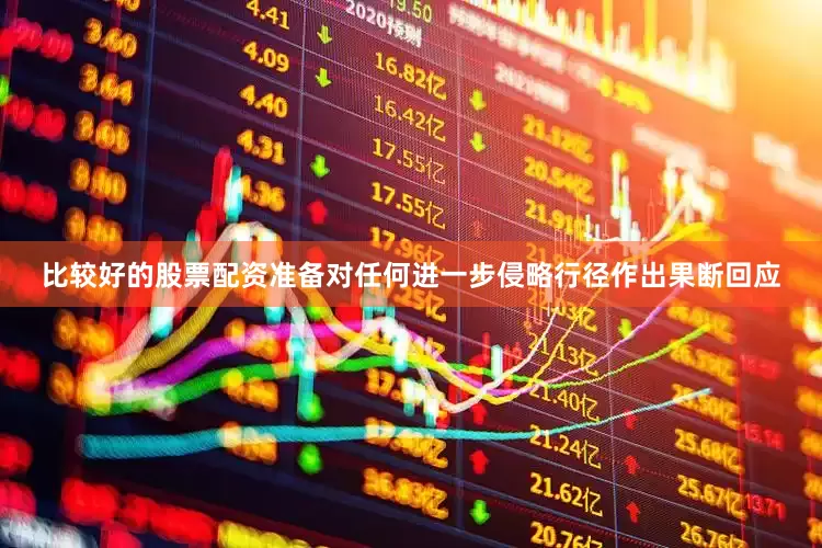 比较好的股票配资准备对任何进一步侵略行径作出果断回应