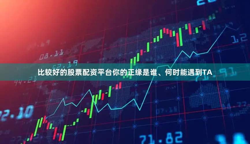 比较好的股票配资平台你的正缘是谁、何时能遇到TA