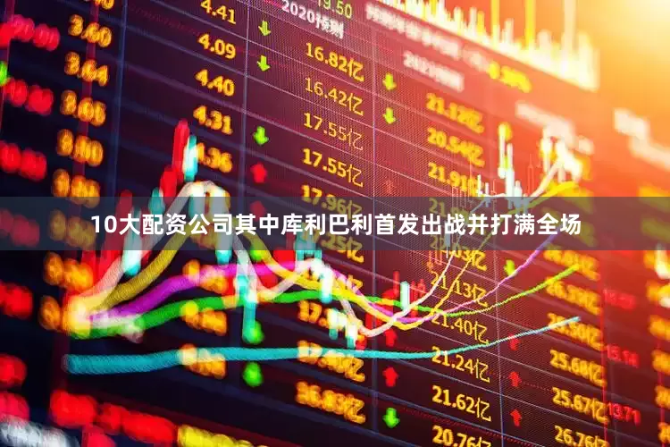 10大配资公司其中库利巴利首发出战并打满全场