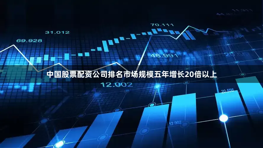 中国股票配资公司排名市场规模五年增长20倍以上