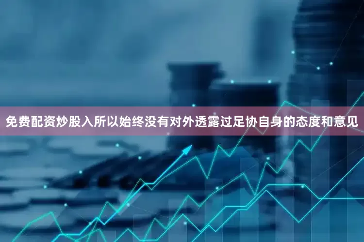 免费配资炒股入所以始终没有对外透露过足协自身的态度和意见