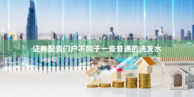 证券配资门户不同于一些普通的洗发水