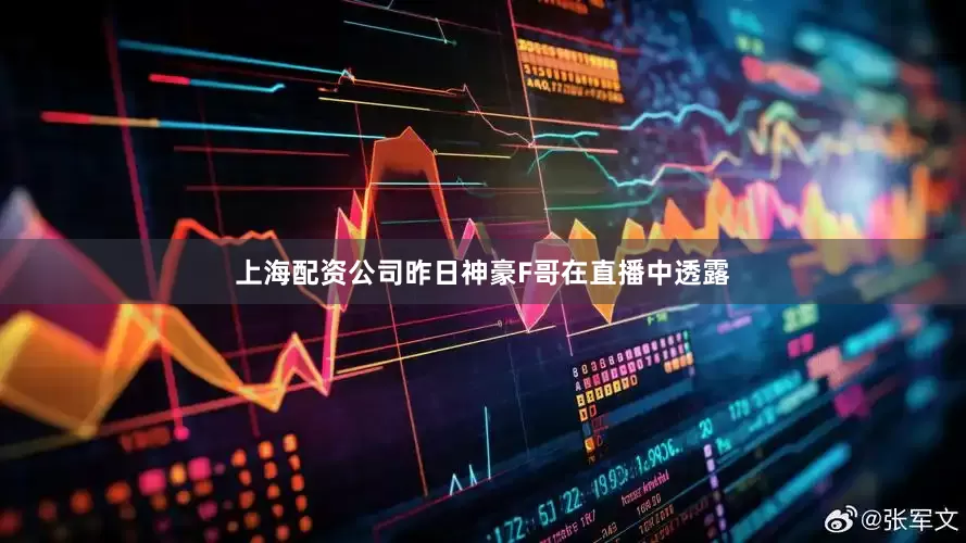 上海配资公司昨日神豪F哥在直播中透露