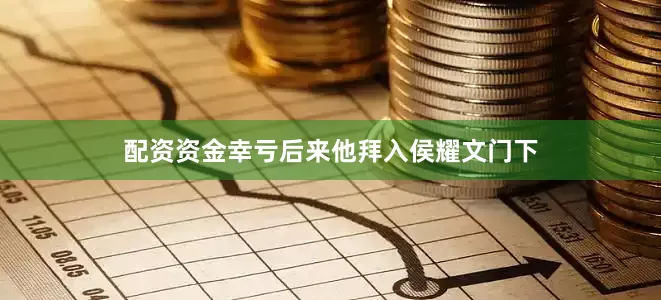 配资资金幸亏后来他拜入侯耀文门下