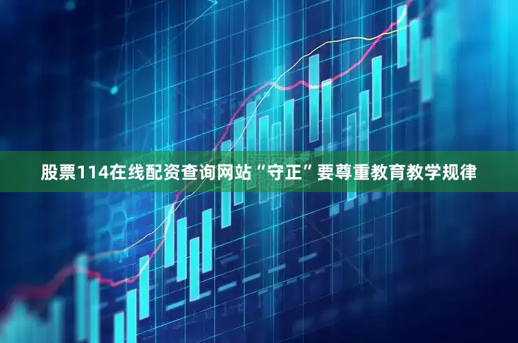 股票114在线配资查询网站“守正”要尊重教育教学规律