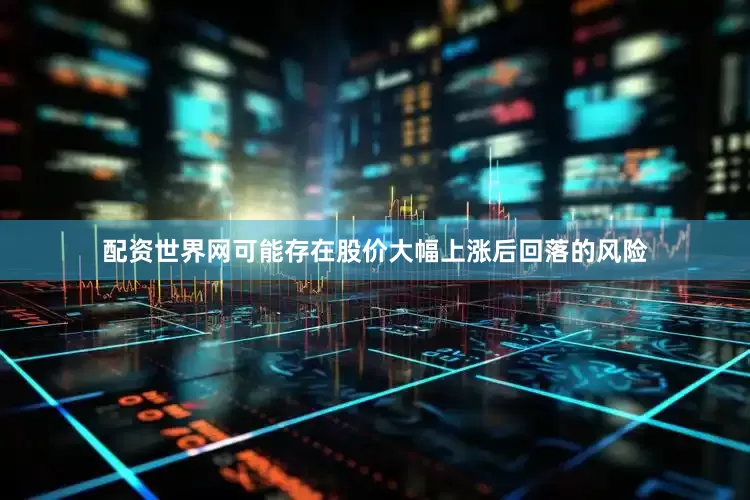 配资世界网可能存在股价大幅上涨后回落的风险