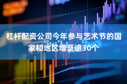 杠杆配资公司今年参与艺术节的国家和地区增至逾30个