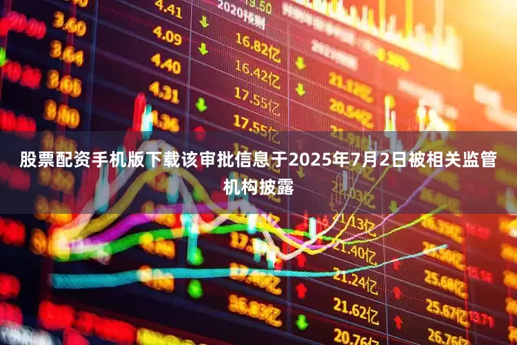 股票配资手机版下载该审批信息于2025年7月2日被相关监管机构披露