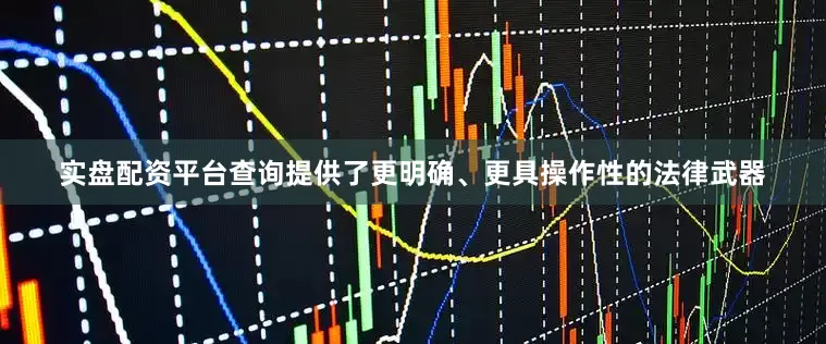实盘配资平台查询提供了更明确、更具操作性的法律武器