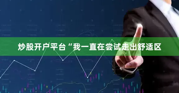 炒股开户平台“我一直在尝试走出舒适区