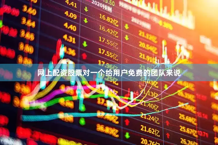 网上配资股票对一个给用户免费的团队来说