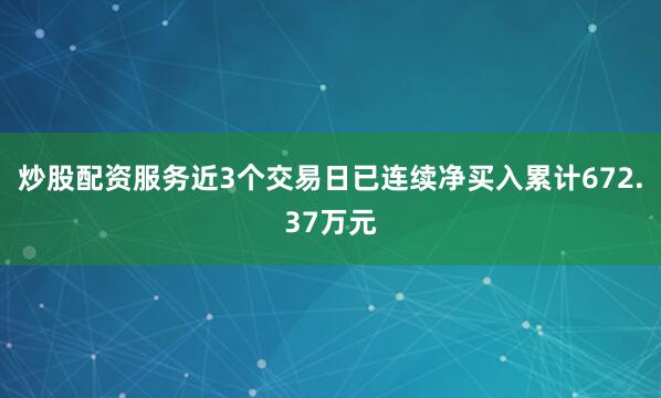 炒股配资服务近3个交易日已连续净买入累计672.37万元