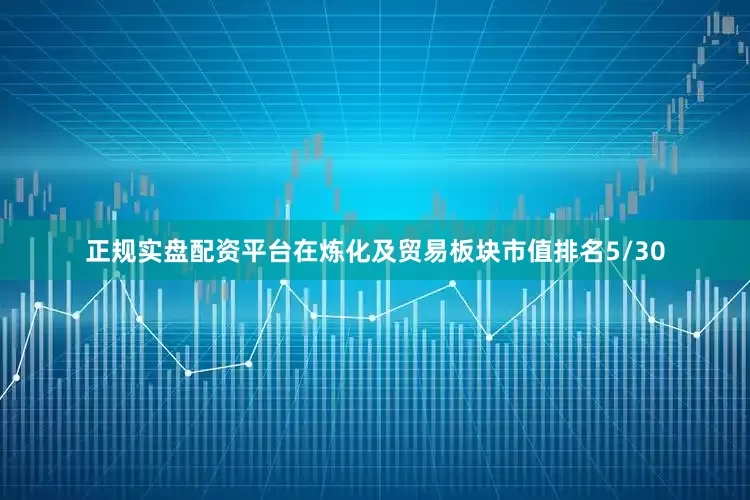 正规实盘配资平台在炼化及贸易板块市值排名5/30