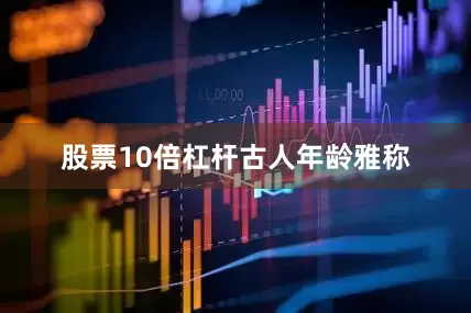 股票10倍杠杆古人年龄雅称
