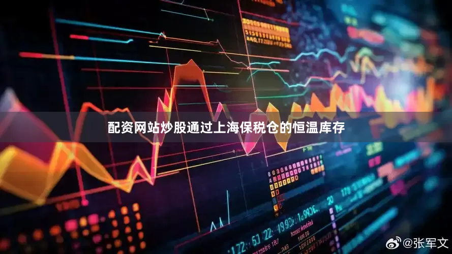 配资网站炒股通过上海保税仓的恒温库存