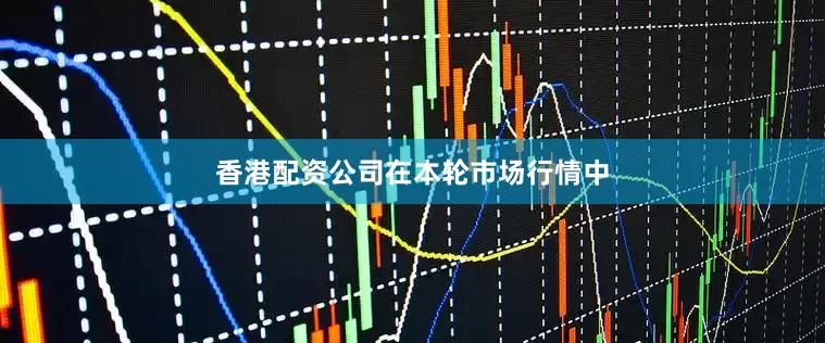 香港配资公司　　在本轮市场行情中
