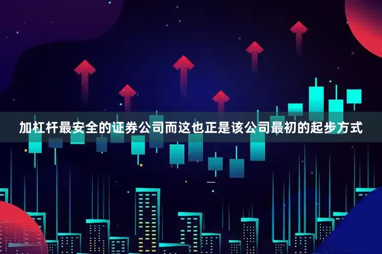 加杠杆最安全的证券公司而这也正是该公司最初的起步方式