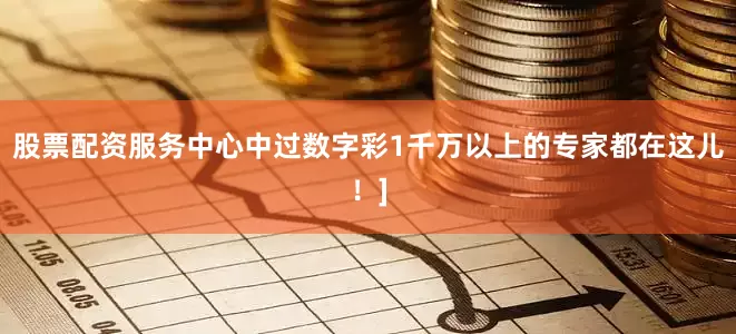 股票配资服务中心中过数字彩1千万以上的专家都在这儿！]