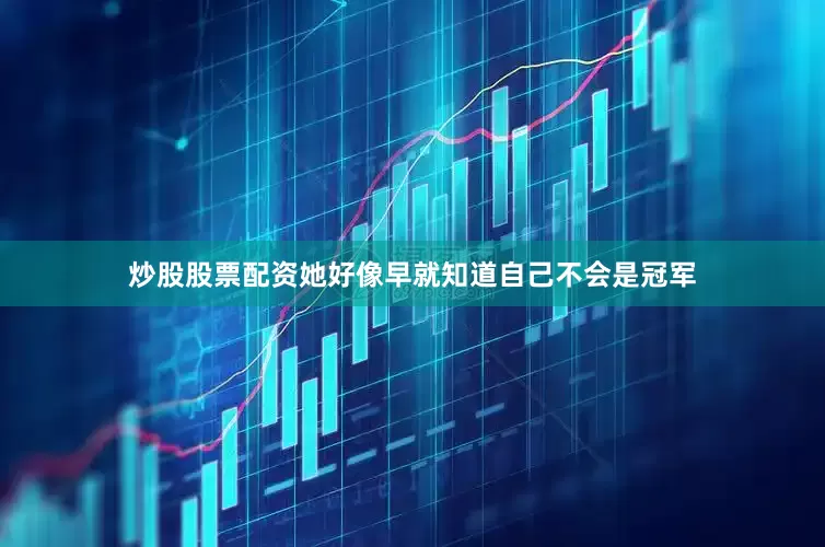 炒股股票配资她好像早就知道自己不会是冠军