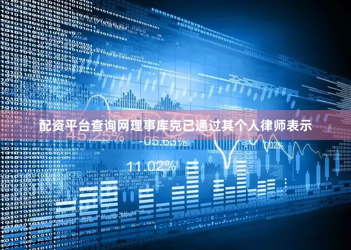 配资平台查询网理事库克已通过其个人律师表示