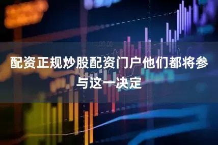 配资正规炒股配资门户他们都将参与这一决定
