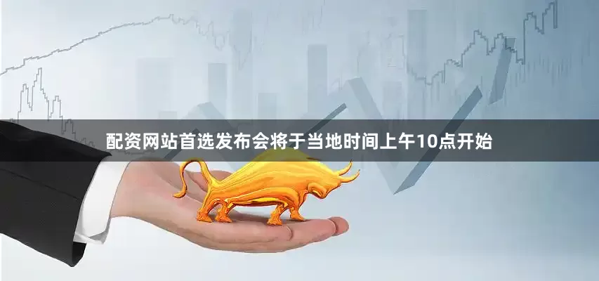配资网站首选发布会将于当地时间上午10点开始