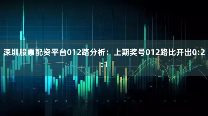深圳股票配资平台 012路分析:上期奖号012路比开出0:2:1